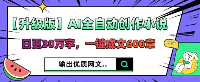 【升级版】AI全自动创作小说，日更30万字，一键成文600章| 网创圈