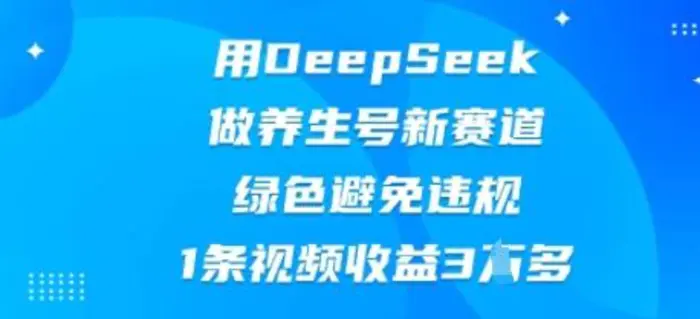 用DeepSeek做养生号新赛道，绿色避免违规，1条视频收益3W多| 网创圈