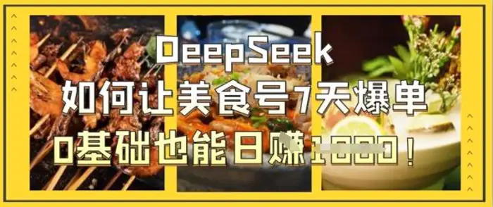 DeepSeek如何让美食号7天爆单，0基础也能日入1k| 网创圈