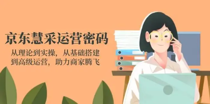 京东慧采运营密码：从理论到实操，从基础搭建到高级运营，助力商家腾飞| 网创圈