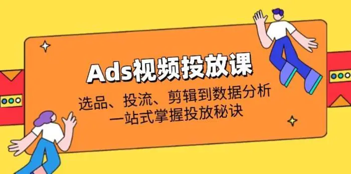 Ads视频投放课全解析：选品、投流、剪辑到数据分析，一站式掌握投放秘诀| 网创圈