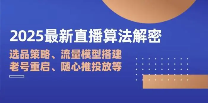 2025最新直播算法解密：选品策略、流量模型搭建、老号重启、随心推投放等| 网创圈