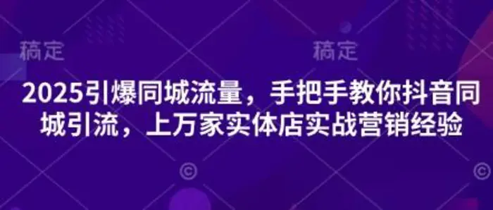 2025引爆同城流量，手把手教你抖音同城引流，上万家实体店实战营销经验| 网创圈