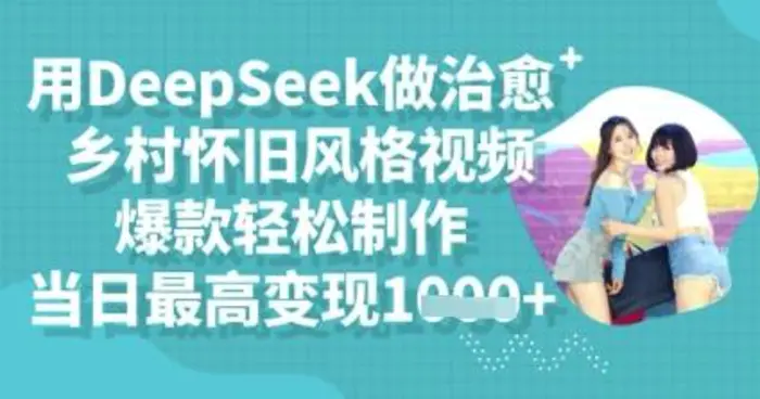 用DeepSeek做治愈乡村怀旧风格视频，爆款轻松制作，当日最高变现多张| 网创圈