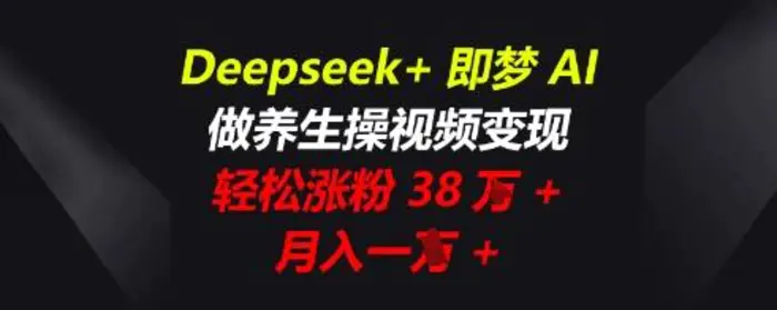 Deepseek+即梦AI，做养生操视频变现，轻松涨粉38W+，月入一W+| 网创圈