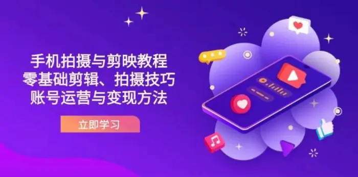 抖音手机拍摄与剪映教程：零基础剪辑、拍摄技巧到账号运营与变现方法| 网创圈