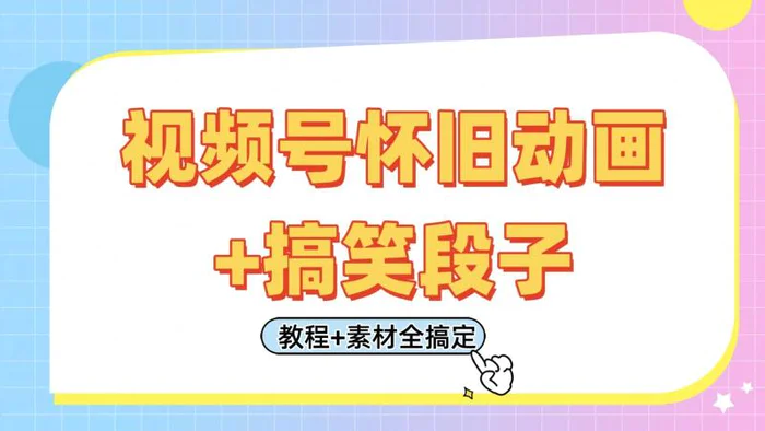 视频号怀旧动画+搞笑段子，轻松日入400+。只需会剪辑，教程+素材全搞定| 网创圈