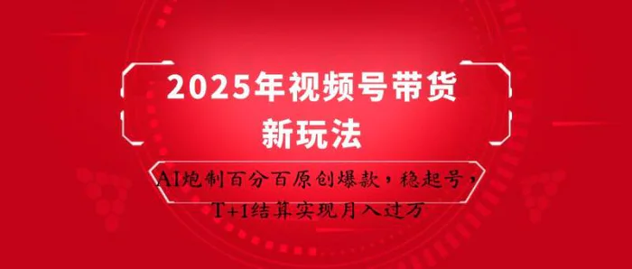 2025年视频号带货新玩法：AI炮制百分百原创爆款，稳起号，T+1结算实现月入过万| 网创圈