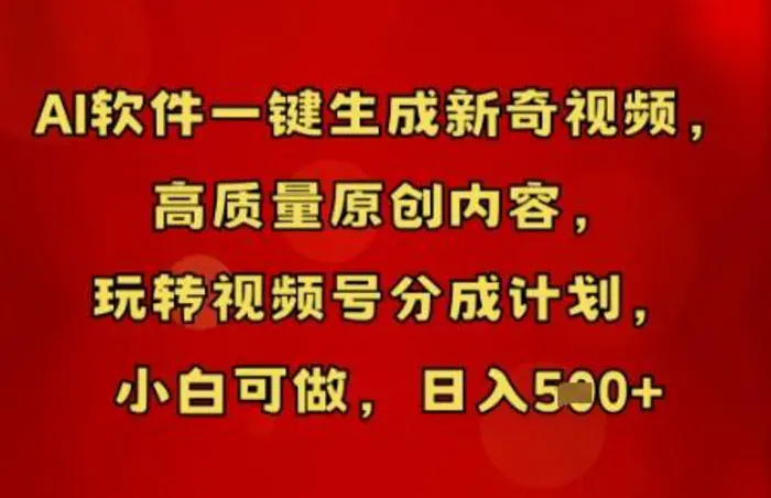 AI软件一键生成新奇视频，高质量原创内容，玩转视频号分成计划，小白可做，日入5张| 网创圈