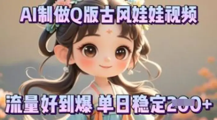 利用AI制做Q版古风娃娃视频，只需三步新手也能做出流量好到爆| 网创圈