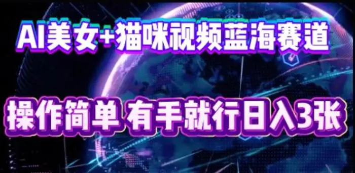 AI美女+猫咪视频蓝海赛道，操作简单，有手就行日入3张| 网创圈