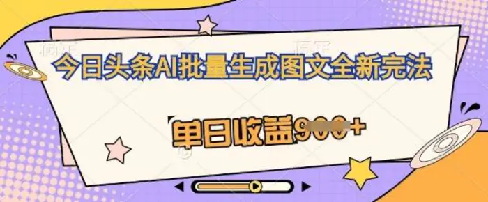 今日头条AI批量生成图文全新完法，单日收益几张| 网创圈