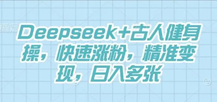 Deepseek+古人健身操，快速涨粉，精准变现，日入多张| 网创圈