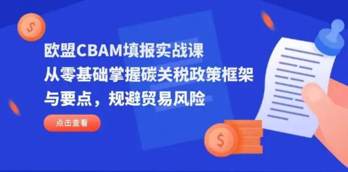 欧盟CBAM填报实战课，从零基础掌握碳关税政策框架与要点，规避贸易风险| 网创圈