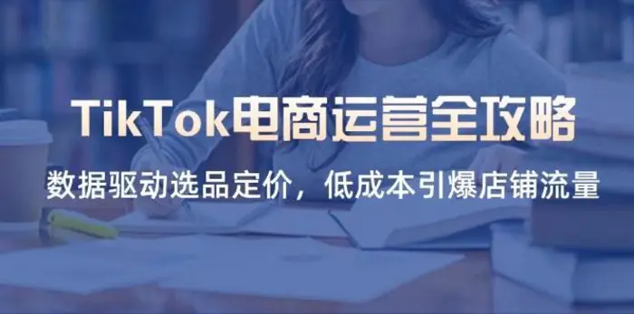 TikTok电商运营全攻略，数据驱动选品定价，低成本引爆店铺流量| 网创圈