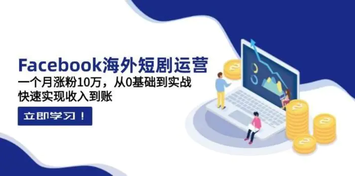 Facebook海外短剧运营：一个月涨粉10万，从0基础到实战，快速实现收入到账| 网创圈
