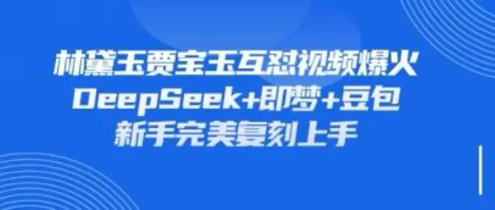 持续爆火的林黛玉贾宝玉互怼视频，比爽文还好看，利用DeepSeek+即梦+豆包就可以完美复刻| 网创圈