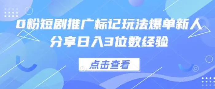 0粉短剧推广标记玩法爆单新人分享日入3位数经验| 网创圈