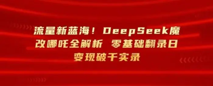 流量新蓝海，DeepSeek魔改哪吒全解析，零基础翻录日变现破k实录| 网创圈