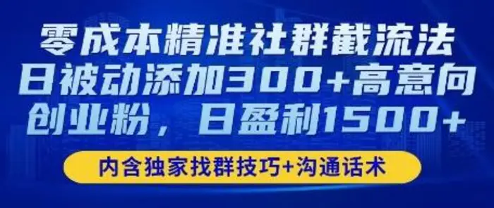 零成本精准社群截流法，日被动添加300+高意向创业粉，日盈利数张| 网创圈