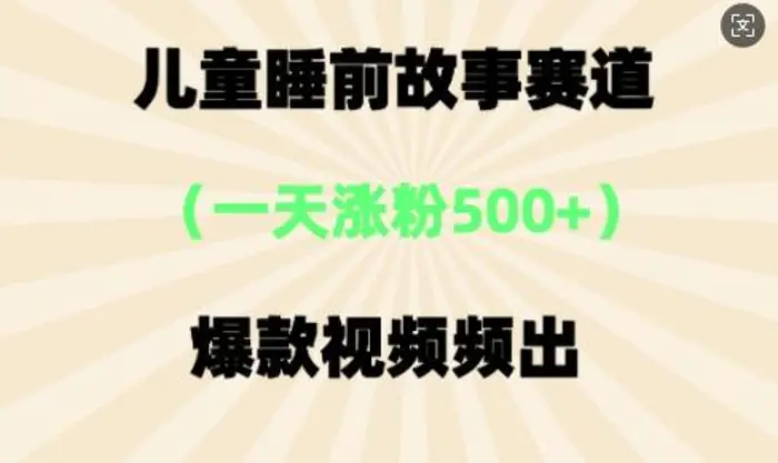 ⼉童睡前故事，⼀天涨粉500+，爆款视频频出| 网创圈