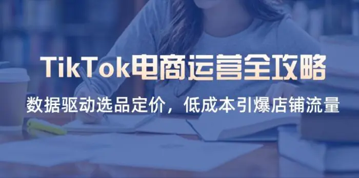 （14343期）TikTok电商运营全攻略，数据驱动选品定价，低成本引爆店铺流量| 网创圈