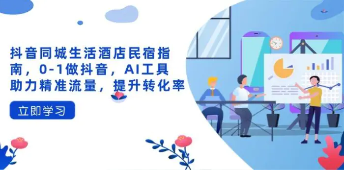 （14368期）抖音同城生活酒店民宿指南，0-1做抖音，AI工具助力精准流量，提升转化率| 网创圈