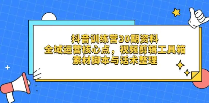 （14366期）抖音训练营30期资料，全域运营核心点，视频剪辑工具箱 素材脚本与话术整理| 网创圈