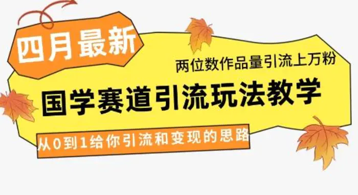 4月最新，国学赛道引流玩法教学，两位数作品量引流上万粉，从0到1给你引流和变现的思路| 网创圈