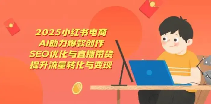 2025小红书电商，AI助力爆款创作，SEO优化与直播带货，提升流量转化与变现| 网创圈