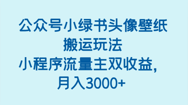 公众号小绿书头像壁纸搬运玩法，小程序流量主双收益，月入3000+| 网创圈