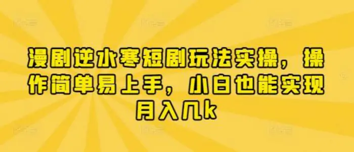 漫剧逆水寒短剧玩法实操，操作简单易上手，小白也能实现月入几k| 网创圈