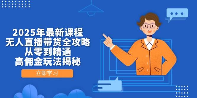 2025年最新课程，无人直播带货全攻略，从零到精通，高佣金玩法揭秘| 网创圈
