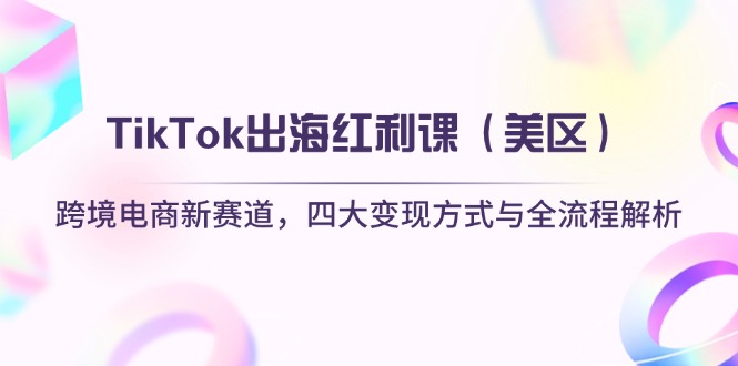 （14382期）TikTok出海红利课（美区）跨境电商新赛道，四大变现方式与全流程解析| 网创圈