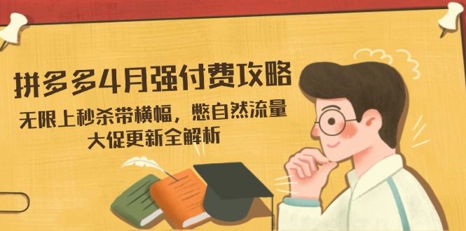 （14379期）拼多多4月强付费攻略，无限上秒杀带横幅，憋自然流量，大促更新全解析| 网创圈