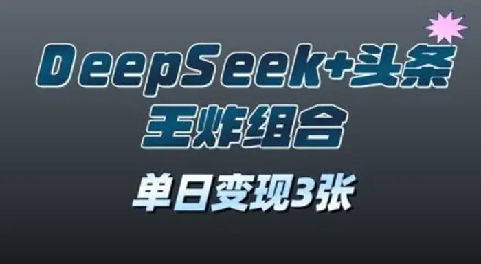 2025年DeepSeek+头条王炸组合，单日变现3张| 网创圈