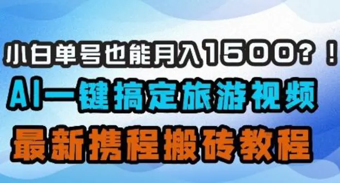 小白单号也能月入1500？AI一键搞定旅游视频，最新携程搬砖教程| 网创圈