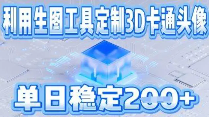 利用生图工具帮客户定制3D卡通头像，单日稳定2张| 网创圈