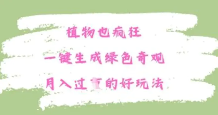 植物也疯狂，一键生成绿色奇观，月入过W的最新玩法| 网创圈