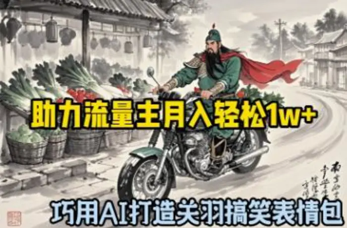 巧用AI打造关羽搞笑表情包，助力流量主月入轻松1w+| 网创圈