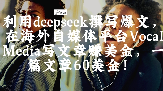 出海搞钱！利用deepseek撰写爆文，在海外自媒体平台Vocal Media写文章挣美金，一篇文章60刀| 网创圈