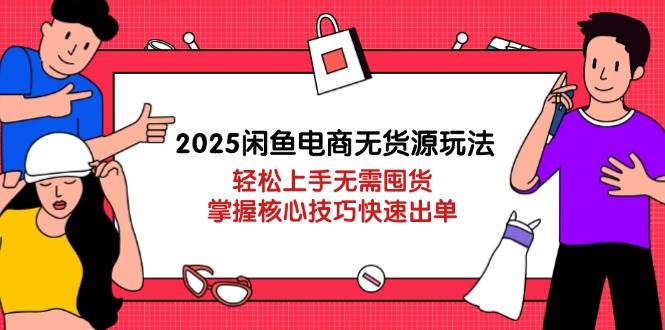 2025闲鱼电商无货源玩法：轻松上手无需囤货，掌握核心技巧快速出单| 网创圈