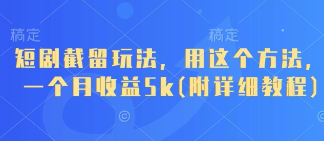 短剧截留玩法，用这个方法，一个月收益5k(附详细教程)| 网创圈