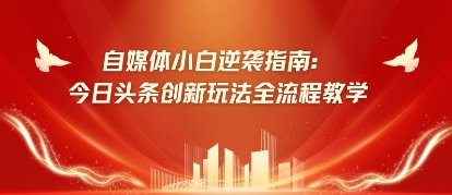 自媒体小白逆袭指南：今日头条创新玩法全流程教学| 网创圈