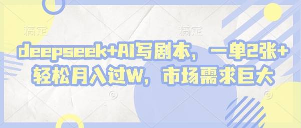 deepseek+AI写剧本，一单2张+ 轻松月入过W，市场需求巨大| 网创圈