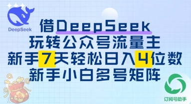 借用DeepSeek玩转公众号流量主，新手7天轻松上手日入3位数| 网创圈
