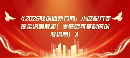 2025轻创业新方向：小吃配方变现全流程解析(零基础可复制的创收指南)| 网创圈