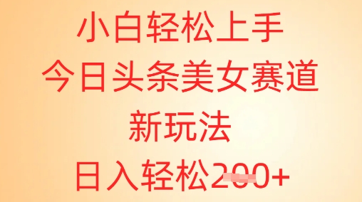 小白轻松上手，今日头条美女赛道新玩法，日入轻松2张+| 网创圈