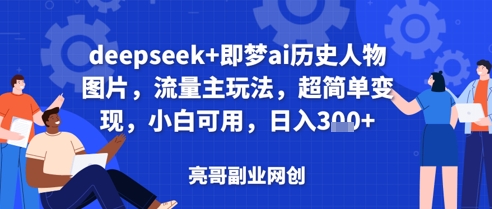 deepseek+即梦ai历史人物图片，流量主玩法，超简单变现，小白可用，日入3张| 网创圈