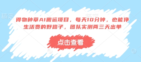 得物种草AI搬运项目，每天10分钟，也能挣生活费的野路子，团队实测两三天出单| 网创圈